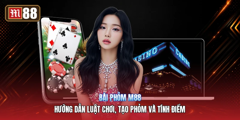 Bài Phỏm M88 – Hướng Dẫn Luật Chơi, Tạo Phỏm Và Tính Điểm