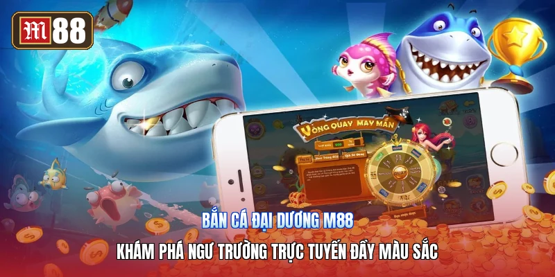 Bắn Cá Đại Dương M88 – Khám Phá Ngư Trường Trực Tuyến Đầy Màu Sắc