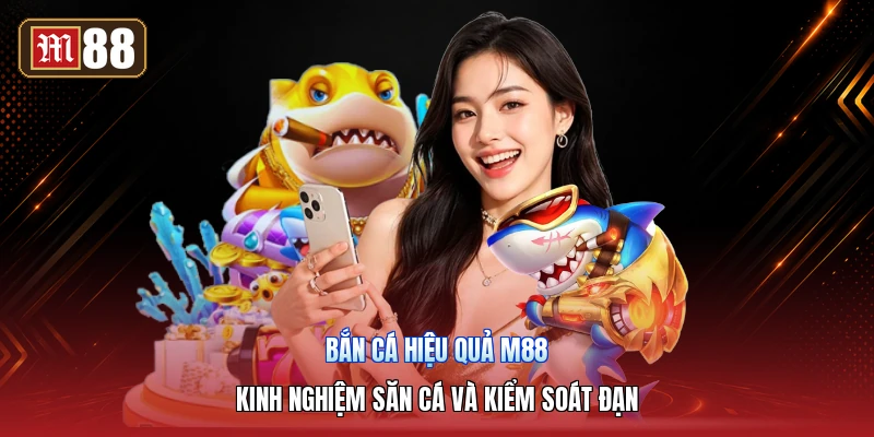 Bắn Cá Hiệu Quả M88 – Kinh Nghiệm Săn Cá Và Kiểm Soát Đạn