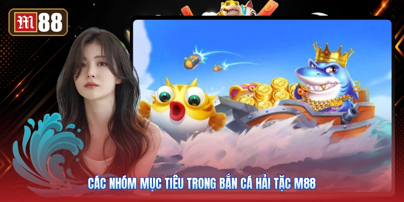 Các Nhóm Mục Tiêu Trong Bắn Cá Hải Tặc M88