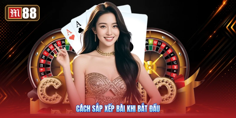 Cách Sắp Xếp Bài Khi Bắt Đầu