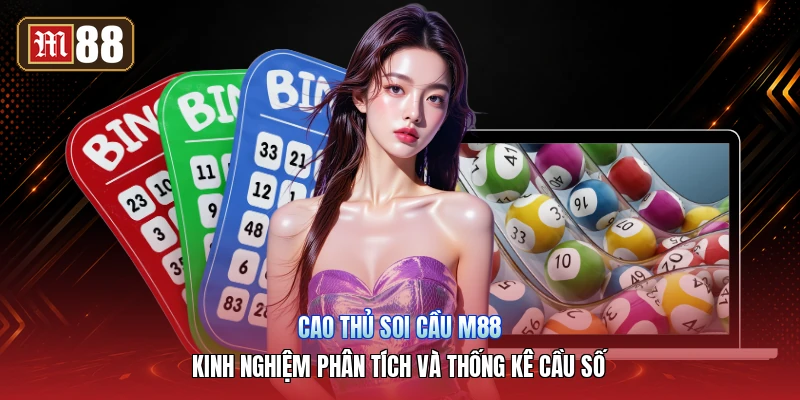 Cao Thủ Soi Cầu M88 – Kinh Nghiệm Phân Tích Và Thống Kê Cầu Số
