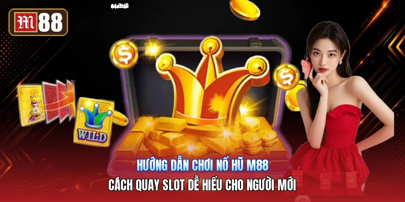 Hướng Dẫn Chơi Nổ Hũ M88 – Cách Quay Slot Dễ Hiểu Cho Người Mới