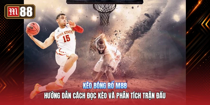 Kèo Bóng Rổ M88 – Hướng Dẫn Cách Đọc Kèo Và Phân Tích Trận Đấu