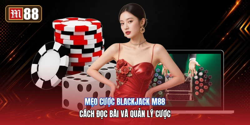 Mẹo Cược Blackjack M88 – Cách Đọc Bài Và Quản Lý Cược
