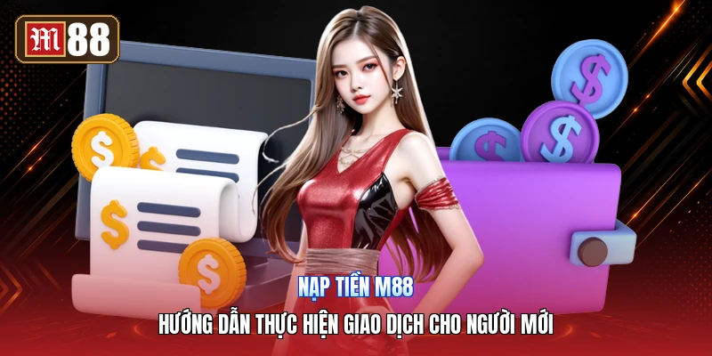 Nạp Tiền M88 – Hướng Dẫn Thực Hiện Giao Dịch Cho Người Mới
