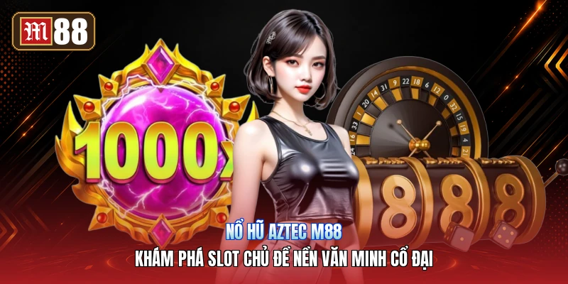 Nổ Hũ Aztec M88 – Khám Phá Slot Chủ Đề Nền Văn Minh Cổ Đại