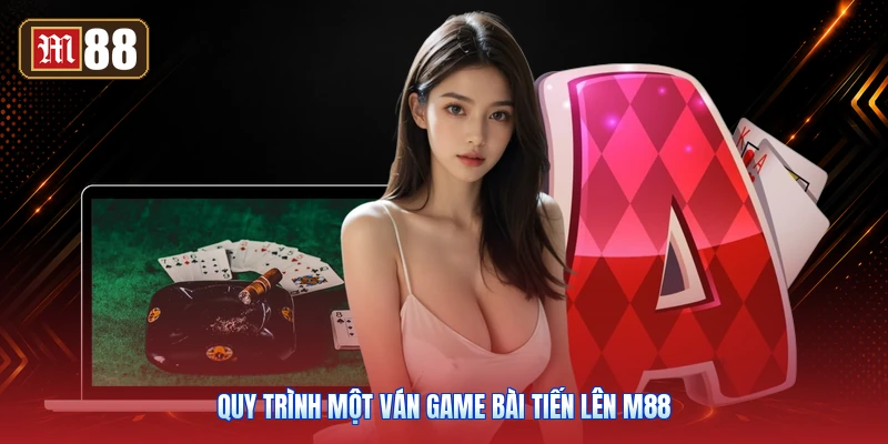 Quy Trình Một Ván Game Bài Tiến Lên M88
