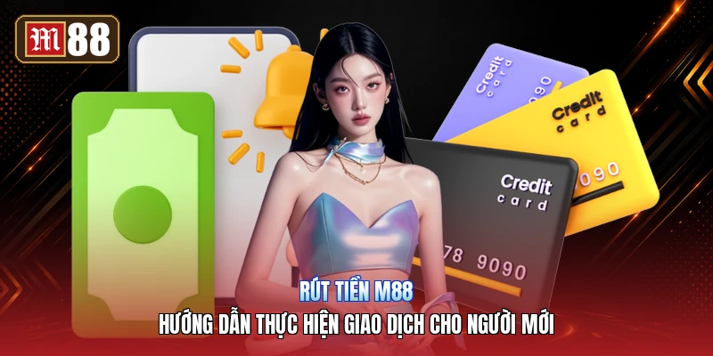 Rút Tiền M88 – Hướng Dẫn Thực Hiện Giao Dịch Cho Người Mới
