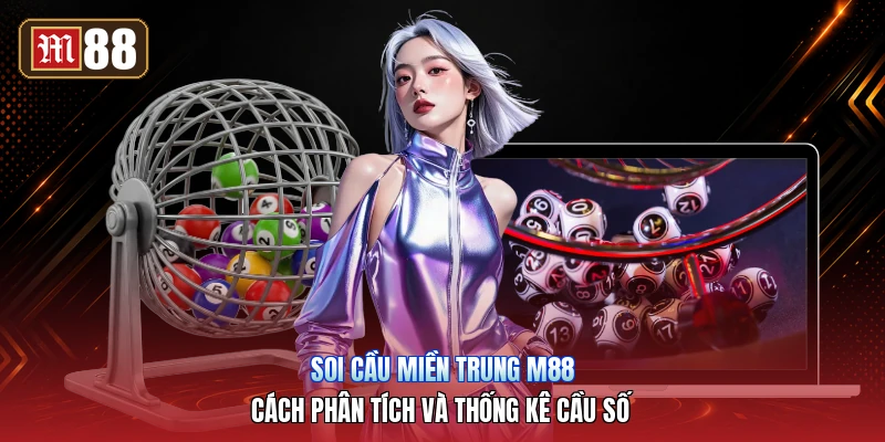 Soi Cầu Miền Trung M88 – Cách Phân Tích Và Thống Kê Cầu Số
