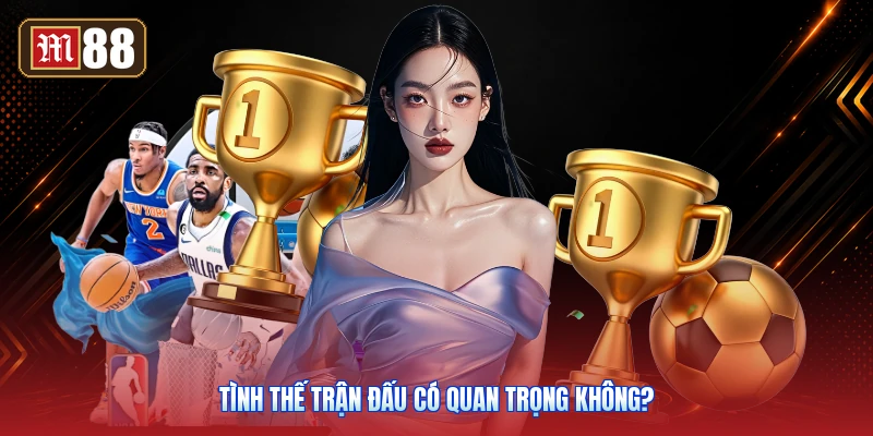 Tình Thế Trận Đấu Có Quan Trọng Không?