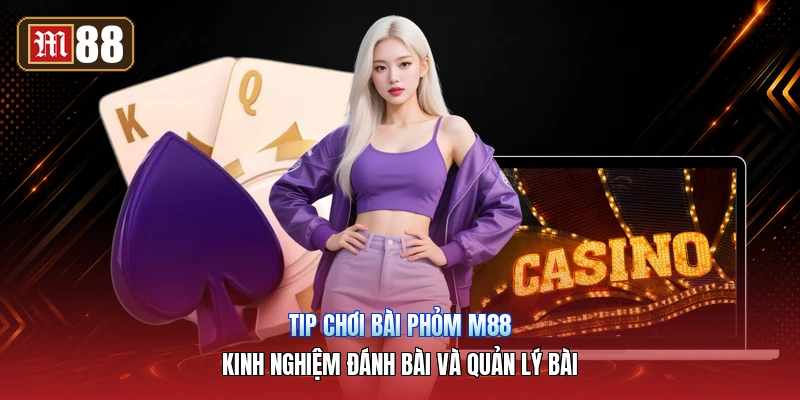 Tip Chơi Bài Phỏm M88 – Kinh Nghiệm Đánh Bài Và Quản Lý Bài