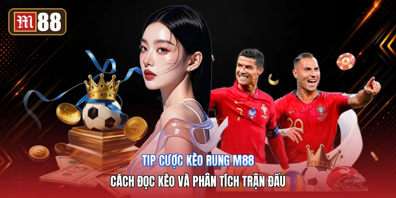 Tip Cược Kèo Rung M88 – Cách Đọc Kèo Và Phân Tích Trận Đấu