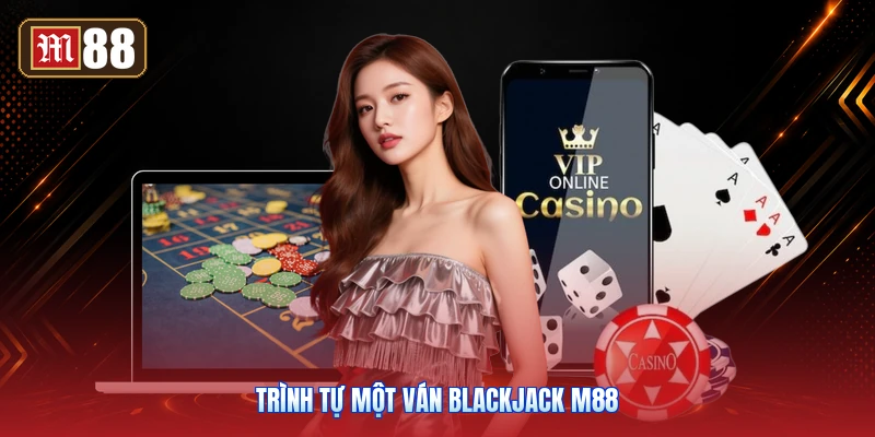 Trình Tự Một Ván Blackjack M88