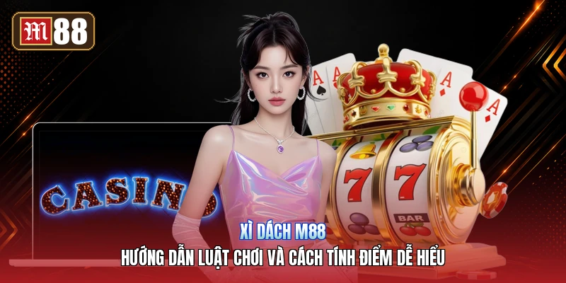 Xì Dách M88 – Hướng Dẫn Luật Chơi Và Cách Tính Điểm Dễ Hiểu